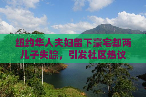 纽约华人夫妇留下豪宅却两儿子失踪，引发社区热议
