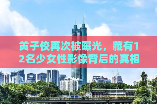 黄子佼再次被曝光，藏有12名少女性影像背后的真相与反思