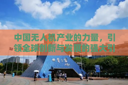 中国无人机产业的力量，引领全球创新与发展的强大引擎，足以影响全球无人机产业停摆一年的可能性分析