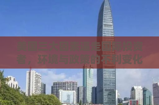 美国三大因素逼走国际投资者，环境与政策的不利变化引发资本外流