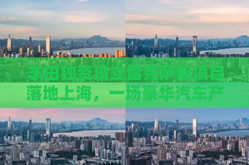 丰田独资设立雷克萨斯项目落地上海，一场豪华汽车产业的革新与启示