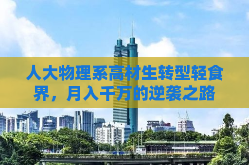 人大物理系高材生转型轻食界，月入千万的逆袭之路