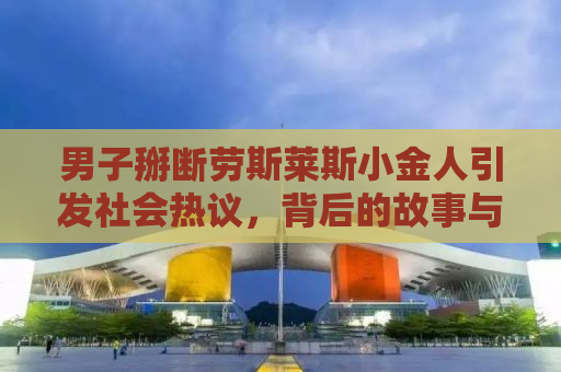 男子掰断劳斯莱斯小金人引发社会热议，背后的故事与反思