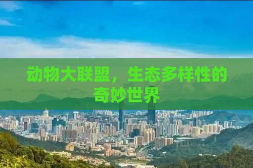 动物大联盟，生态多样性的奇妙世界