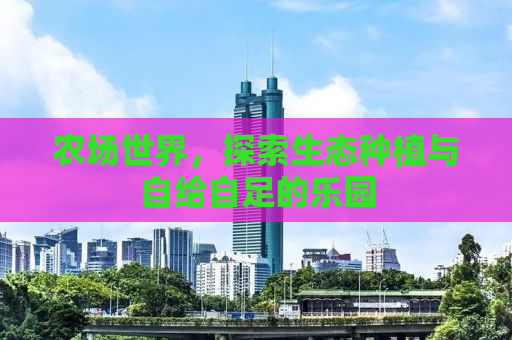 农场世界，探索生态种植与自给自足的乐园