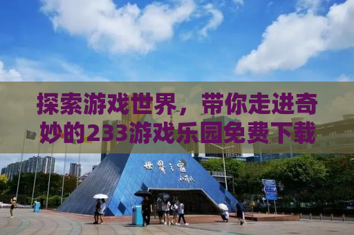 探索游戏世界，带你走进奇妙的233游戏乐园免费下载之旅