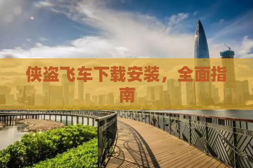 侠盗飞车下载安装，全面指南