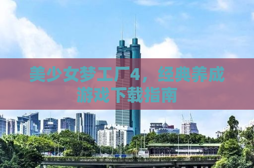 美少女梦工厂4，经典养成游戏下载指南