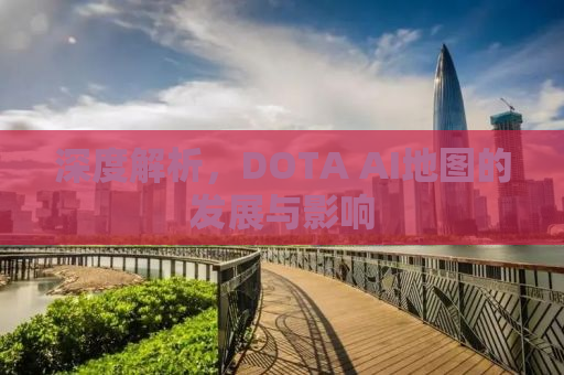 深度解析，DOTA AI地图的发展与影响