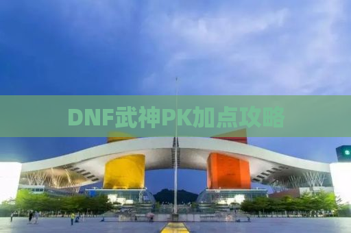 DNF武神PK加点攻略