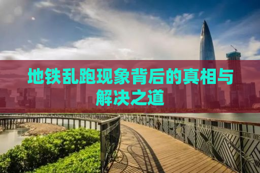 地铁乱跑现象背后的真相与解决之道