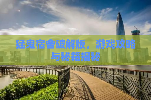 猛鬼宿舍破解版，游戏攻略与秘籍揭秘