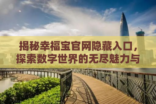 揭秘幸福宝官网隐藏入口，探索数字世界的无尽魅力与独特体验