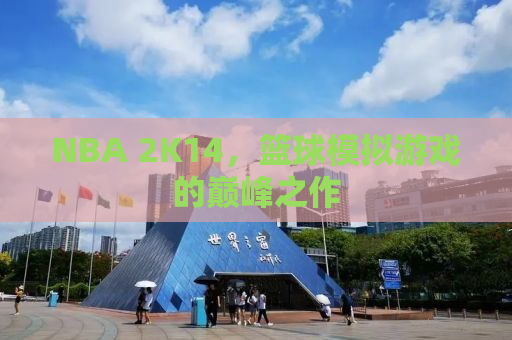NBA 2K14，篮球模拟游戏的巅峰之作