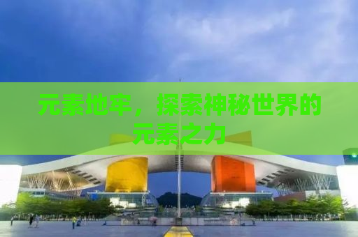 元素地牢，探索神秘世界的元素之力