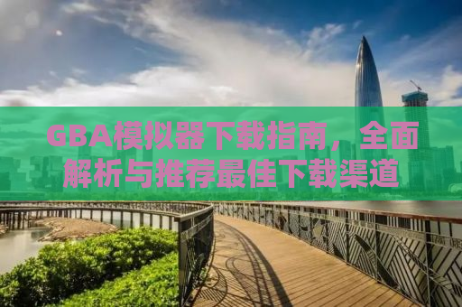 GBA模拟器下载指南，全面解析与推荐最佳下载渠道