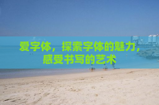 爱字体，探索字体的魅力，感受书写的艺术