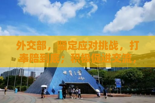 外交部，坚定应对挑战，打奉陪到底；积极促进交流，谈大门敞开