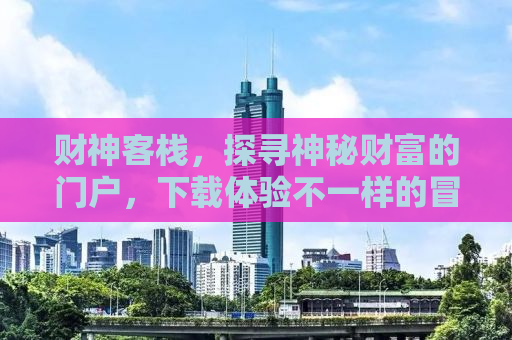 财神客栈，探寻神秘财富的门户，下载体验不一样的冒险之旅！