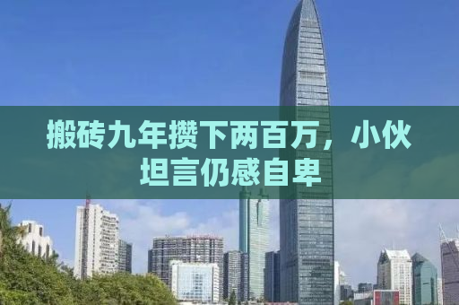 搬砖九年攒下两百万，小伙坦言仍感自卑