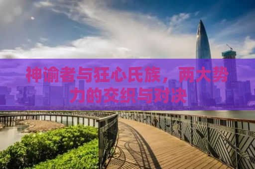 神谕者与狂心氏族，两大势力的交织与对决
