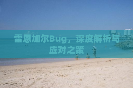 雷恩加尔Bug，深度解析与应对之策