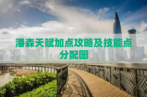 潘森天赋加点攻略及技能点分配图