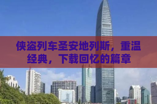 侠盗列车圣安地列斯，重温经典，下载回忆的篇章