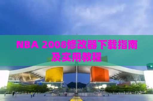 NBA 2008修改器下载指南及实用教程