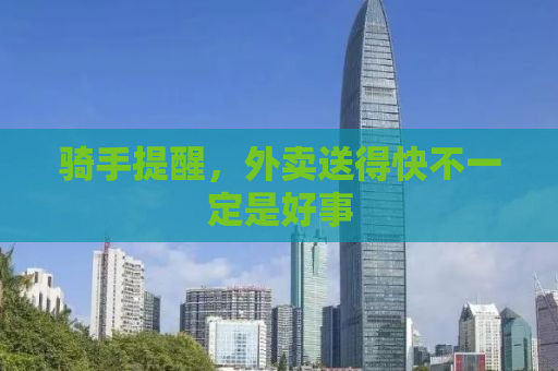 骑手提醒，外卖送得快不一定是好事