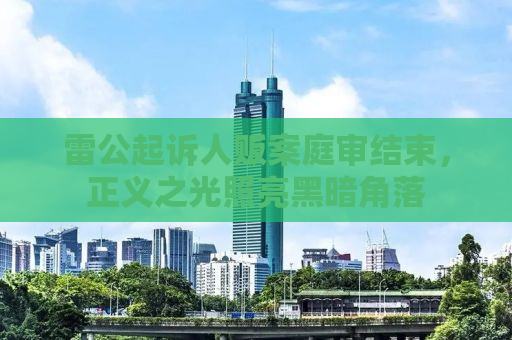 雷公起诉人贩案庭审结束，正义之光照亮黑暗角落