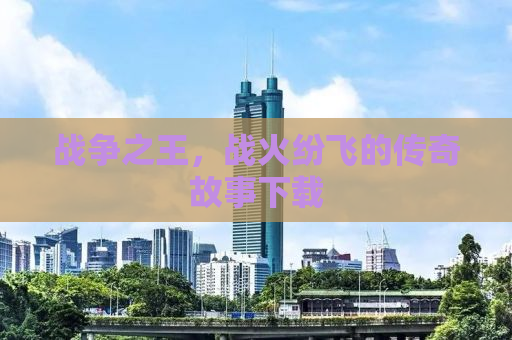 战争之王，战火纷飞的传奇故事下载