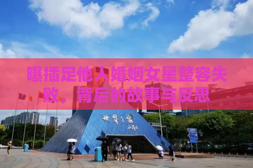 曝插足他人婚姻女星整容失败，背后的故事与反思