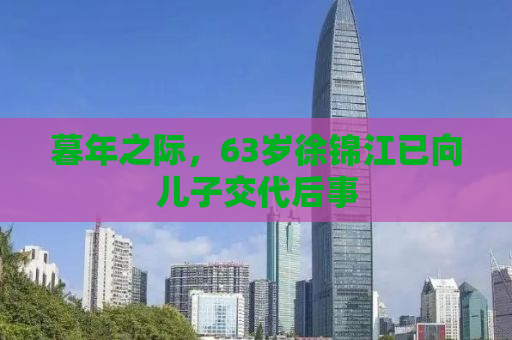 暮年之际，63岁徐锦江已向儿子交代后事