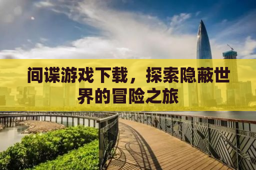 间谍游戏下载，探索隐蔽世界的冒险之旅