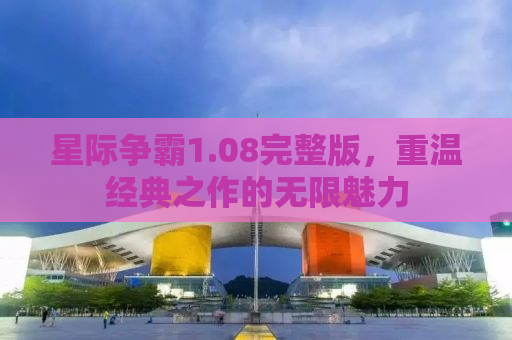 星际争霸1.08完整版，重温经典之作的无限魅力