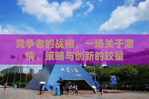 竞争者的战袍，一场关于激情、策略与创新的较量