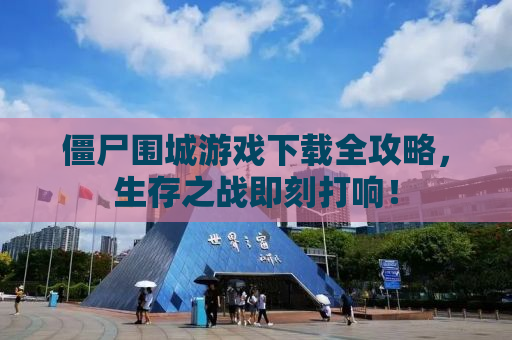 僵尸围城游戏下载全攻略，生存之战即刻打响！