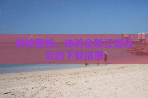 财神客栈，体验全新江湖风云的下载指南