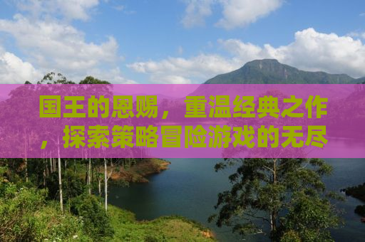 国王的恩赐，重温经典之作，探索策略冒险游戏的无尽魅力