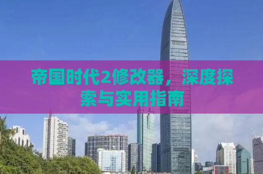 帝国时代2修改器，深度探索与实用指南
