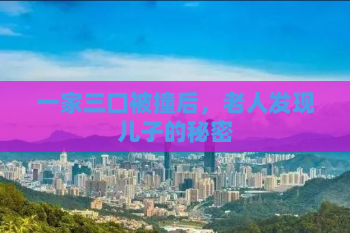 一家三口被撞后，老人发现儿子的秘密