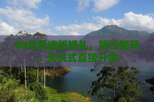 90后极速版婚礼，简约新风，无仪式直接开席