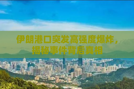 伊朗港口突发高强度爆炸，揭秘事件背后真相
