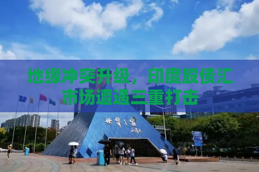 地缘冲突升级，印度股债汇市场遭遇三重打击