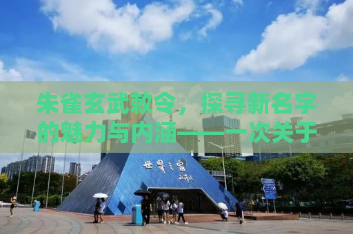 朱雀玄武敕令，探寻新名字的魅力与内涵——一次关于文化符号的启示之旅