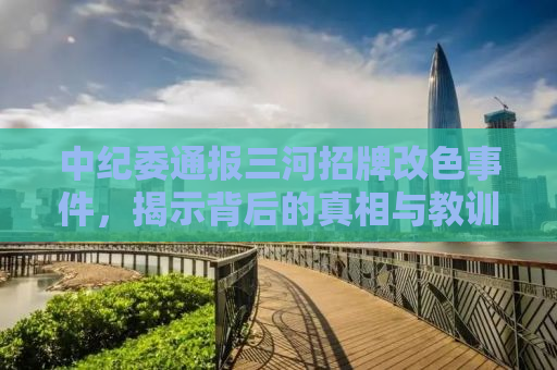 中纪委通报三河招牌改色事件，揭示背后的真相与教训