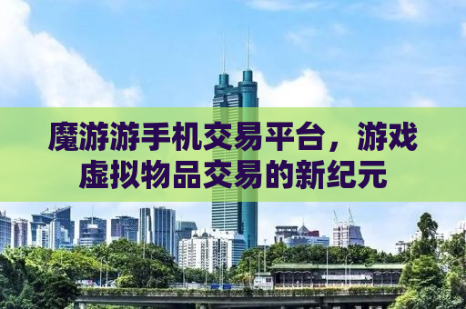 魔游游手机交易平台，游戏虚拟物品交易的新纪元