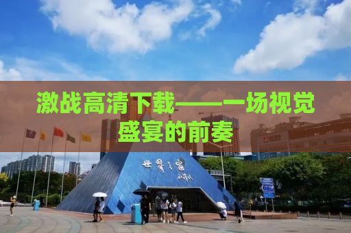 激战高清下载——一场视觉盛宴的前奏