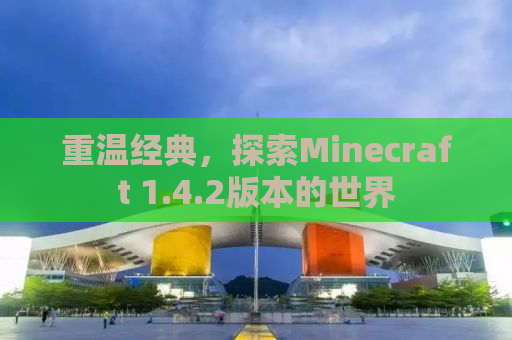 重温经典，探索Minecraft 1.4.2版本的世界